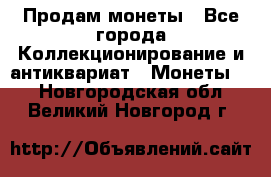 Продам монеты - Все города Коллекционирование и антиквариат » Монеты   . Новгородская обл.,Великий Новгород г.